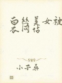 白丝美女被扒胸衣网站