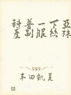 科普一下亚洲国产制服丝袜封面