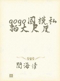 gogo国模私拍大尺度