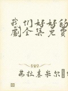 我们好好的电视剧全集免费观看