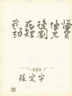 我死后他悔不当初短剧免费观看全集