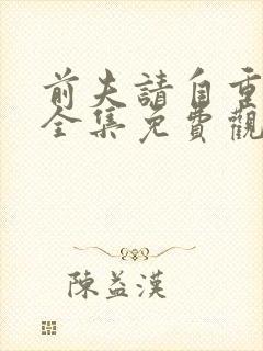 前夫请自重短剧全集免费观看大结局
