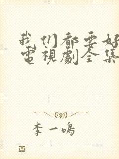 我们都要好好的电视剧全集免费观看完整版