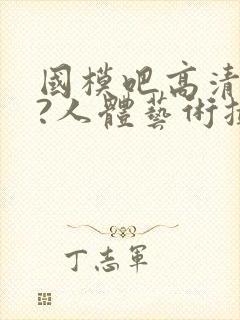 国模吧高清大胆?人体艺术摄