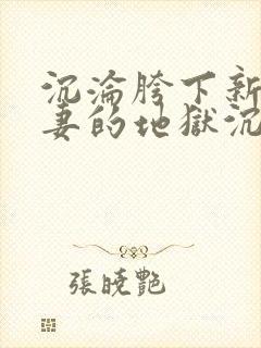 沉沦胯下新婚娇妻的地狱沉沦免费阅