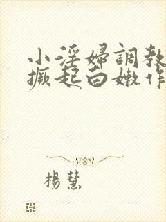 小淫妇调教跪趴撅起白嫩作文