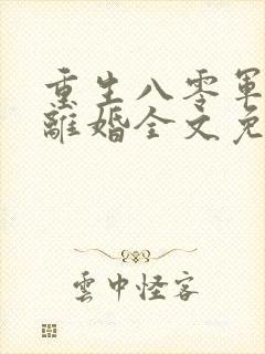 重生八零军嫂要离婚全文免费阅读
