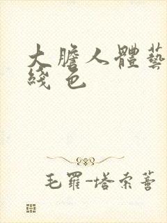 大胆人体艺术在线 色
