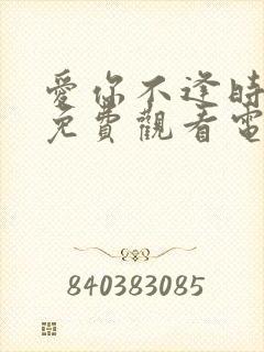 爱你不逢时全集免费观看电视剧