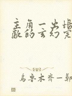 主角一出场就无敌的玄幻完本小说