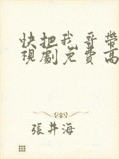 快把我哥带走电视剧免费高清播放西瓜