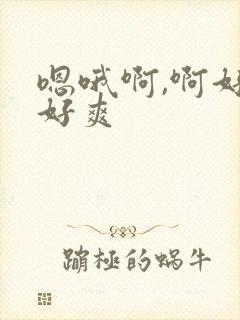 嗯哦啊,啊好棒好爽