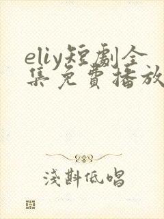eliy短剧全集免费播放