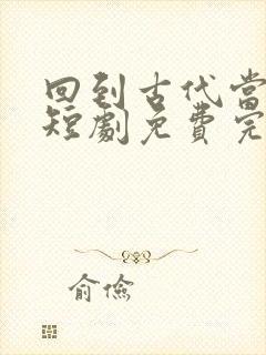 回到古代当太子短剧免费完整版