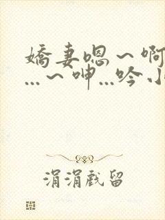 娇妻嗯～啊～叫...～呻...吟小说