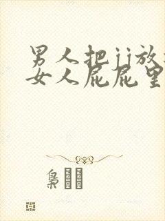 男人把jj放进女人屁屁里视频
