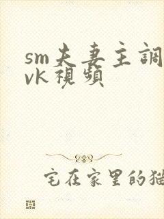 sm夫妻主调教vk视频封面
