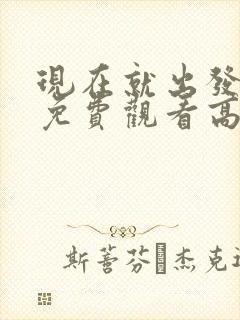 现在就出发3季免费观看高清