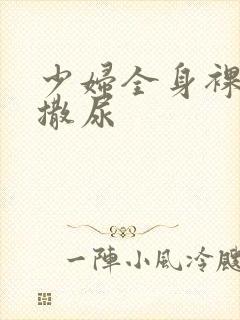 少妇全身裸体光撒尿