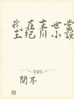 我在末世当丧尸王纪川小说