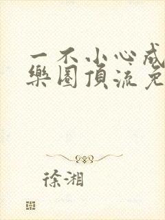 一不小心成了娱乐圈顶流免费在线阅读