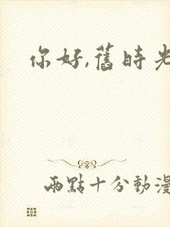 你好,旧时光.