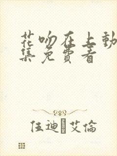 花吻在上动漫全集免费看