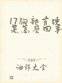 17胸部有硬块是怎么回事按着有点疼