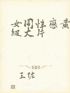 女同性恋黄色一级大片