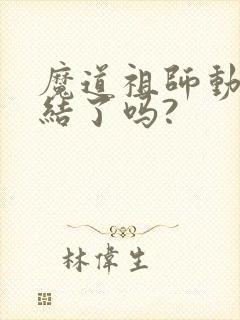 魔道祖师动漫完结了吗?