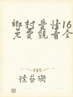 乡村爱情16部免费观看全集完整版