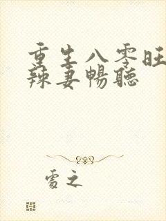 重生八零旺夫小辣妻畅听