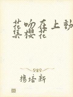 花吻在上动漫全集樱花