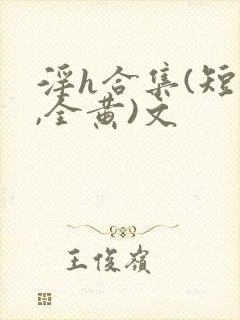 淫h合集(短篇,全黄)文