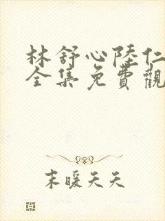 林舒心陆仁短剧全集免费观看