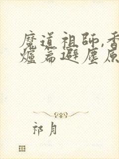 魔道祖师,香火炉篇避尘原文