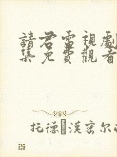 请君电视剧42集免费观看完整版