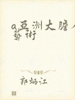 a亚洲大胆人体艺术