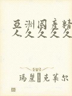 亚洲国产精品女人久久久久久