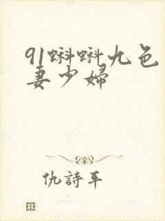 91蝌蚪九色人妻少妇