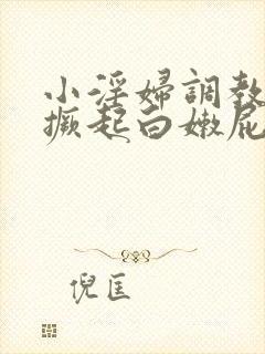 小淫妇调教跪趴撅起白嫩屁股