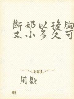 断奶以后胸又瘪又小多久可以恢复
