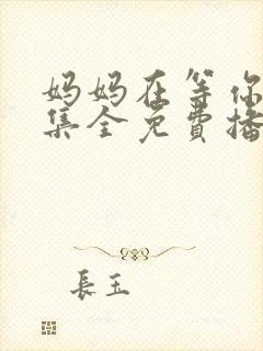 妈妈在等你47集全免费播放电视剧