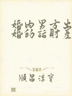 婚内男方出轨离婚的话财产怎么分