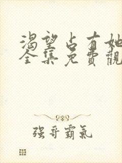 渴望占有她漫画全集免费观看下拉式
