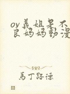 ov义姐是不是良妈妈动漫