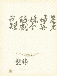 我的媳妇是总裁短剧全集免费播放