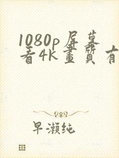 1080p屏幕看4k画质有用吗封面