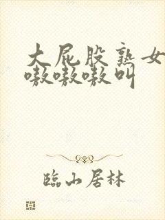 大屁股熟女嗷嗷嗷嗷嗷叫