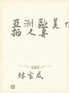 亚洲 欧美 偷拍 人妻